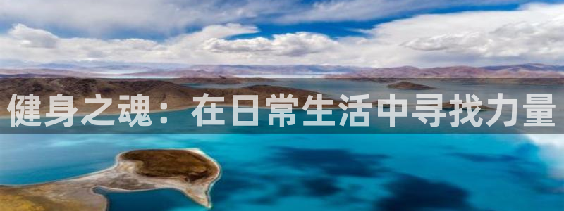 欧亿体育官方正版app神州：健身之魂：在日常生活中寻找力量