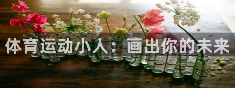德国欧亿体育官方正版app集团：体育运动小人：画出你的未来