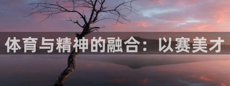 oety欧亿体育官网下载平台注册要钱吗：体育与精神的融合：以