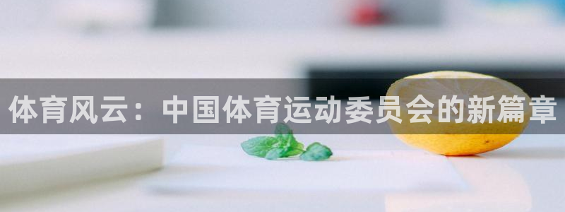 欧亿体育官方正版app集团logo：体育风云：中国体育运动委