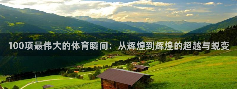 欧亿体育官方正版app集团官网首页网址：100项最伟大的体育