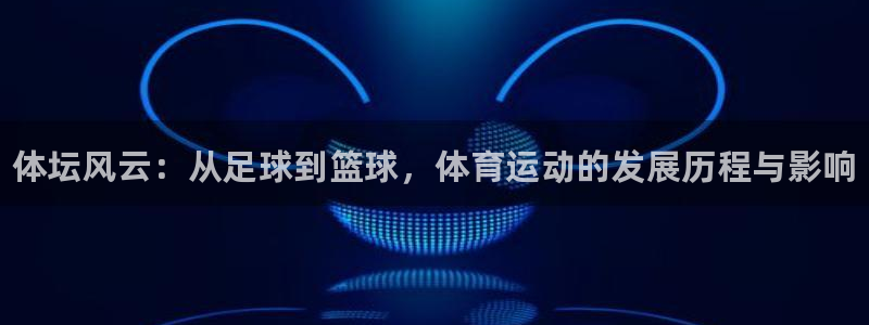 欧亿体育官方正版app娱乐网站：体坛风云：从足球到篮