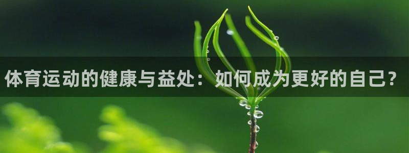 oety欧亿体育官网下载平台APP：体育运动的健康与