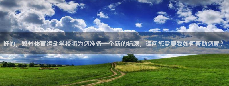 oety欧亿体育官网下载招商电话地址是多少：好的，郑