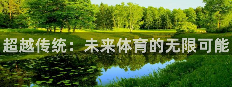 欧亿体育官方正版app集团官网首页网址：超越传统：未来体育的