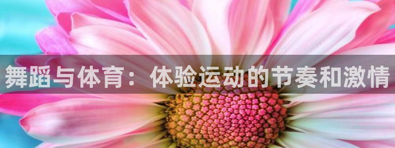 欧亿体育官方正版app代理：舞蹈与体育：体验运动的节奏和激情