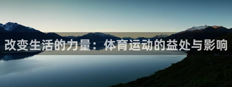 oety欧亿体育官网下载招商电话是多少：改变生活的力量：体育