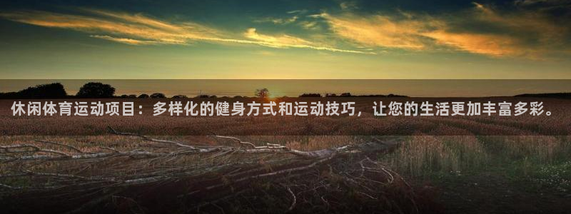 oety欧亿体育官网下载招商电话地址是多少：休闲体育运动项目