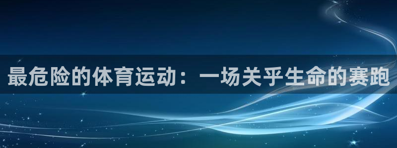 欧亿体育官方正版app娱乐首页官网下载：最危险的体育运动：一