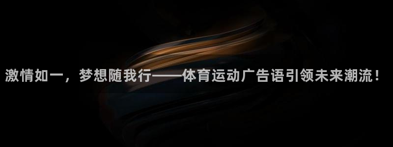 欧亿体育官方正版app开户：激情如一，梦想随我行——