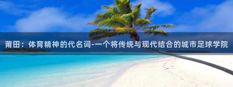 oety欧亿体育官网下载平台注册要钱吗安全吗：莆田：