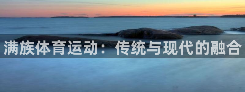 欧亿体育官方正版app娱乐是那个系列的台子：满族体育