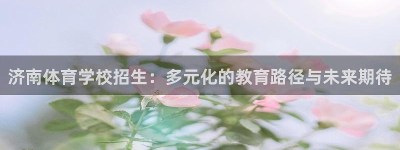 欧亿体育官方正版app集团logo：济南体育学校招生：多元化