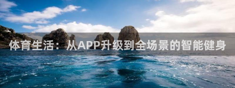 欧亿体育官方正版app代理：体育生活：从APP升级到