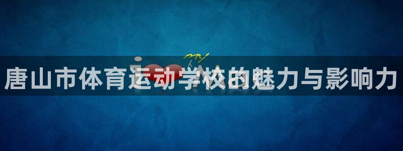 欧亿体育官方正版app娱乐首页官网下载：唐山市体育运动学校的