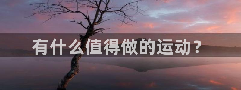 oety欧亿体育官网下载开户：有什么值得做的运动？