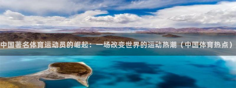 oety欧亿体育官网下载平台是正规平台吗知乎：中国著名体育运