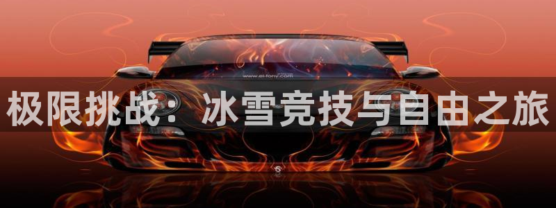 oety欧亿体育官网下载是干嘛的公司：极限挑战：冰雪