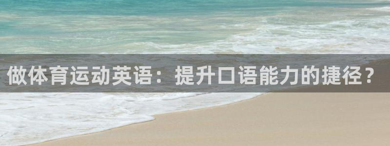 欧亿平台总代理：做体育运动英语：提升
