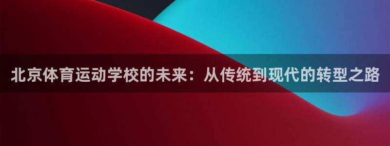 oe欧亿体育官网：北京体育运动学校的