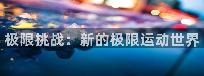 欧亿官网登录入口：极限挑战：新的极限